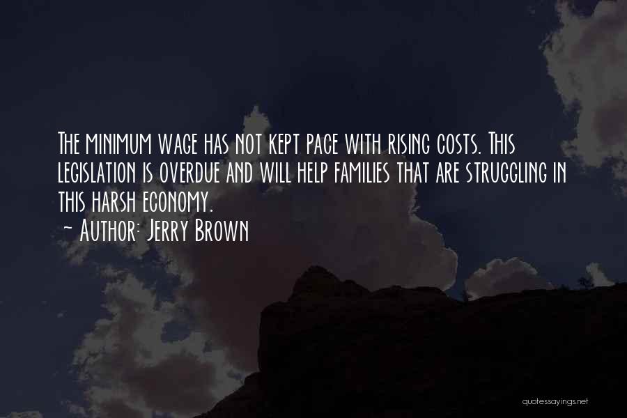 Jerry Brown Quotes: The Minimum Wage Has Not Kept Pace With Rising Costs. This Legislation Is Overdue And Will Help Families That Are