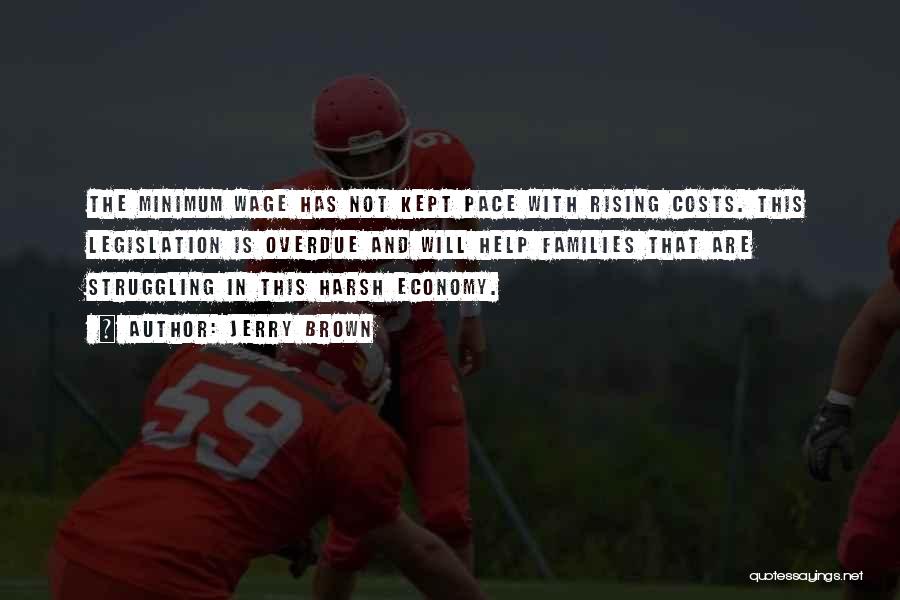 Jerry Brown Quotes: The Minimum Wage Has Not Kept Pace With Rising Costs. This Legislation Is Overdue And Will Help Families That Are