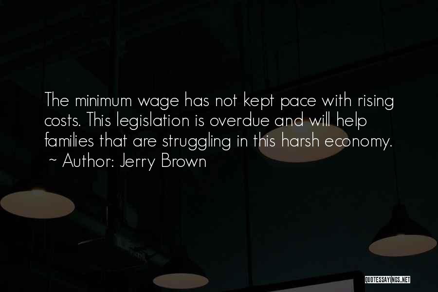 Jerry Brown Quotes: The Minimum Wage Has Not Kept Pace With Rising Costs. This Legislation Is Overdue And Will Help Families That Are