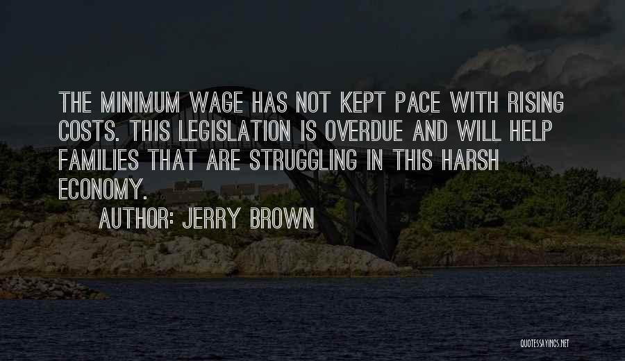 Jerry Brown Quotes: The Minimum Wage Has Not Kept Pace With Rising Costs. This Legislation Is Overdue And Will Help Families That Are