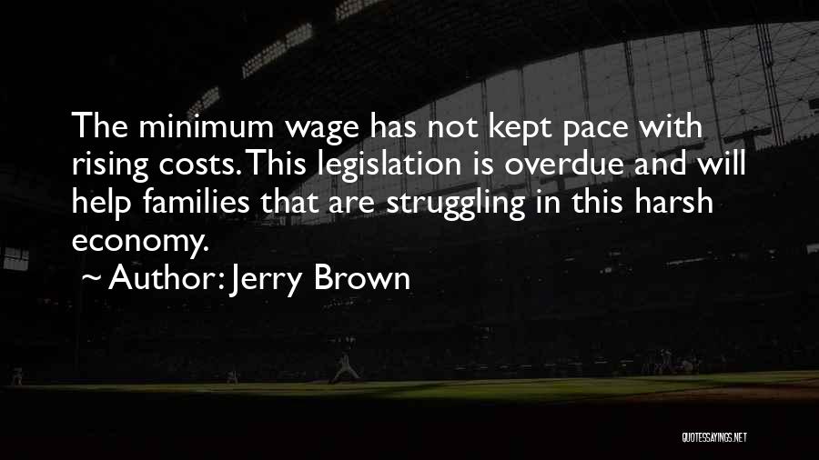 Jerry Brown Quotes: The Minimum Wage Has Not Kept Pace With Rising Costs. This Legislation Is Overdue And Will Help Families That Are