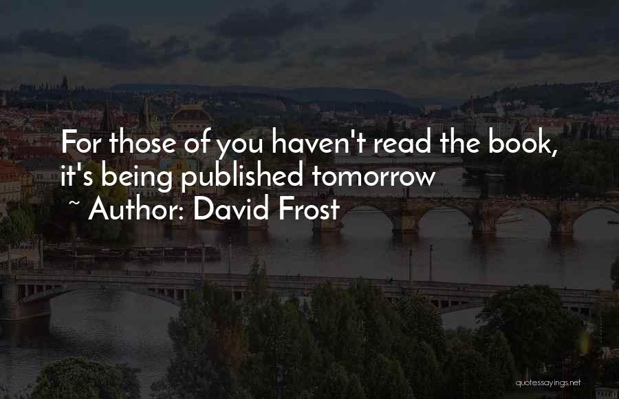 David Frost Quotes: For Those Of You Haven't Read The Book, It's Being Published Tomorrow