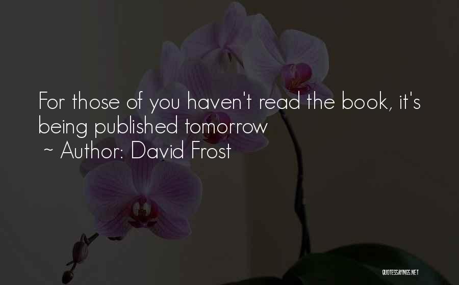 David Frost Quotes: For Those Of You Haven't Read The Book, It's Being Published Tomorrow