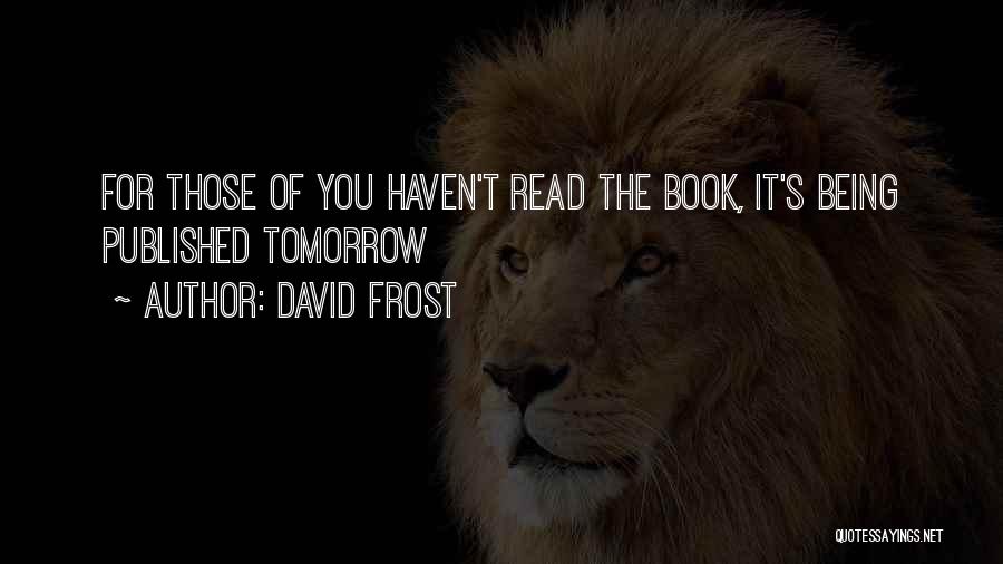 David Frost Quotes: For Those Of You Haven't Read The Book, It's Being Published Tomorrow