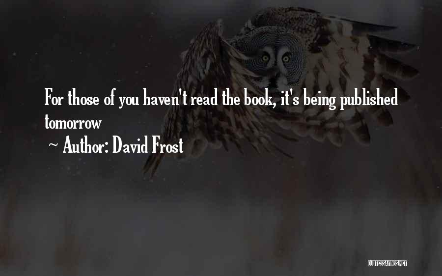 David Frost Quotes: For Those Of You Haven't Read The Book, It's Being Published Tomorrow