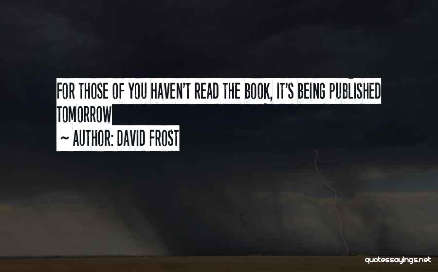 David Frost Quotes: For Those Of You Haven't Read The Book, It's Being Published Tomorrow