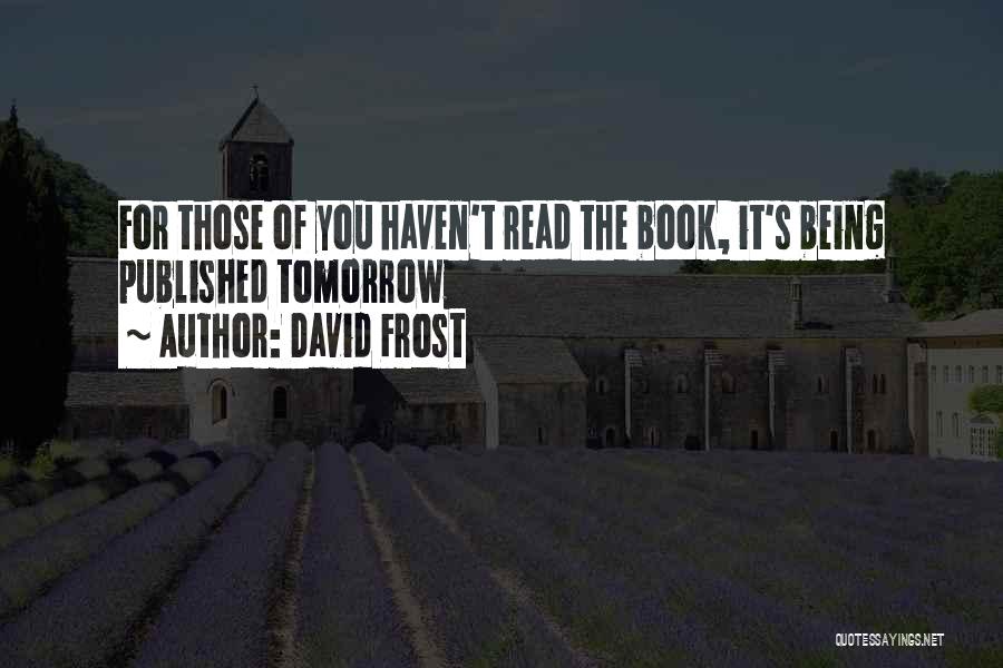 David Frost Quotes: For Those Of You Haven't Read The Book, It's Being Published Tomorrow