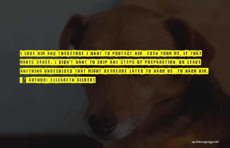 Elizabeth Gilbert Quotes: I Love Him And Therefore I Want To Protect Him Even From Me, If That Makes Sense. I Didn't Want