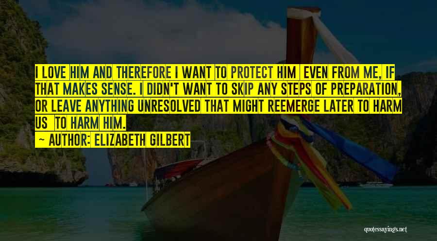 Elizabeth Gilbert Quotes: I Love Him And Therefore I Want To Protect Him Even From Me, If That Makes Sense. I Didn't Want