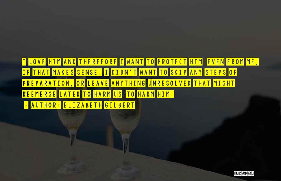 Elizabeth Gilbert Quotes: I Love Him And Therefore I Want To Protect Him Even From Me, If That Makes Sense. I Didn't Want