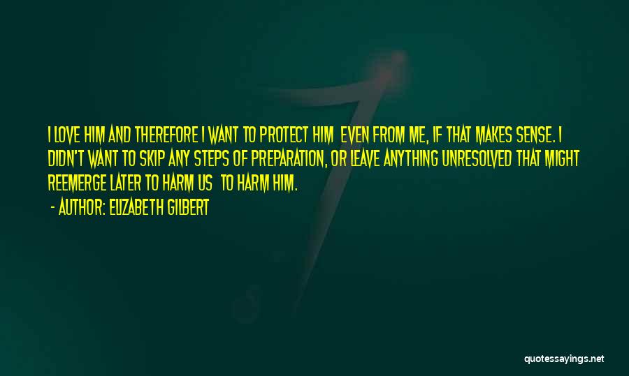 Elizabeth Gilbert Quotes: I Love Him And Therefore I Want To Protect Him Even From Me, If That Makes Sense. I Didn't Want
