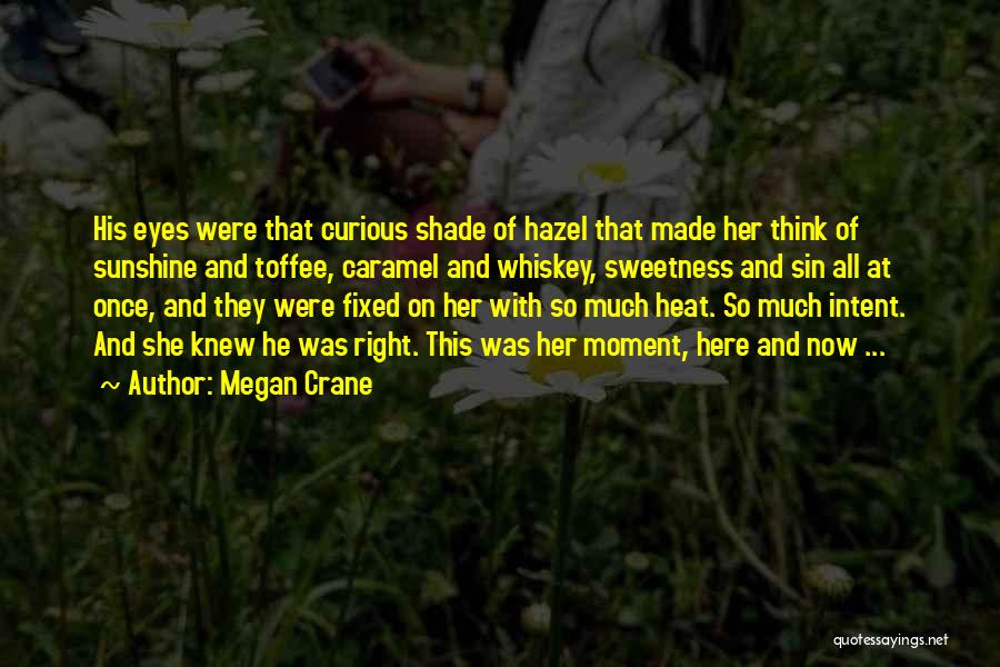 Megan Crane Quotes: His Eyes Were That Curious Shade Of Hazel That Made Her Think Of Sunshine And Toffee, Caramel And Whiskey, Sweetness