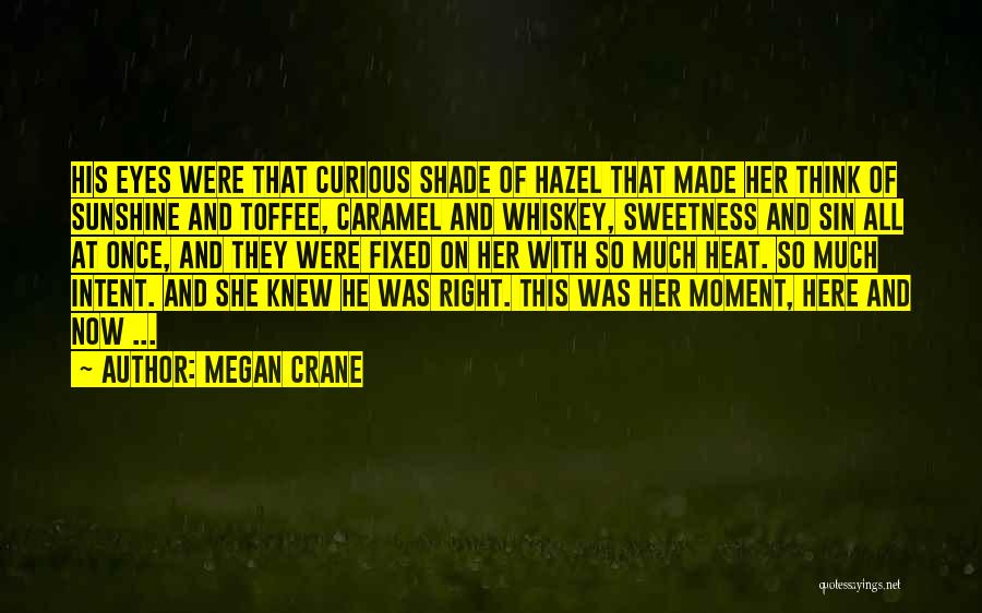 Megan Crane Quotes: His Eyes Were That Curious Shade Of Hazel That Made Her Think Of Sunshine And Toffee, Caramel And Whiskey, Sweetness