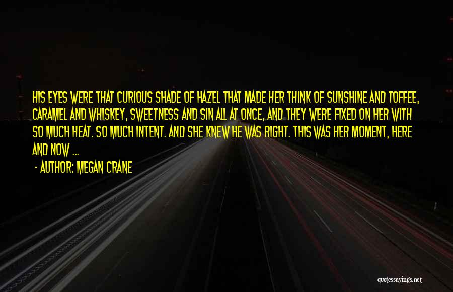 Megan Crane Quotes: His Eyes Were That Curious Shade Of Hazel That Made Her Think Of Sunshine And Toffee, Caramel And Whiskey, Sweetness