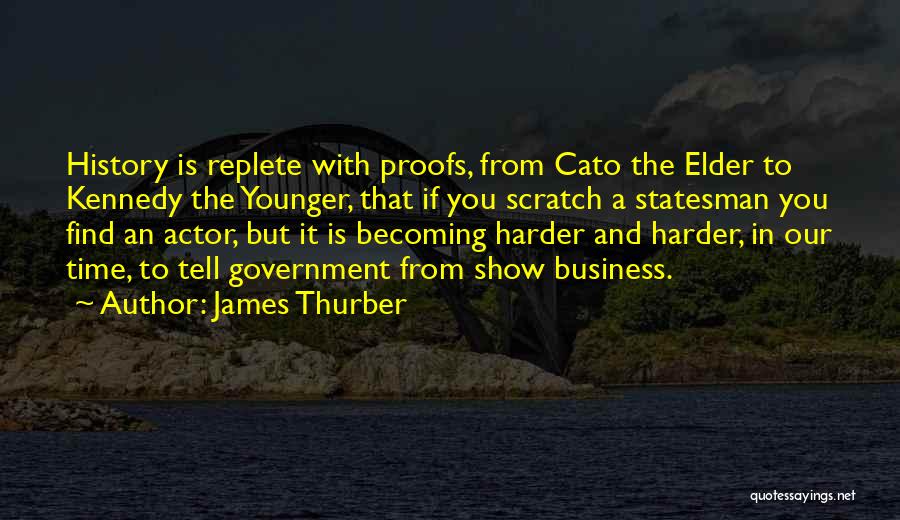 James Thurber Quotes: History Is Replete With Proofs, From Cato The Elder To Kennedy The Younger, That If You Scratch A Statesman You