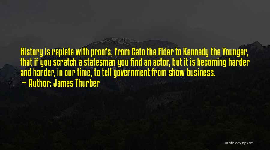 James Thurber Quotes: History Is Replete With Proofs, From Cato The Elder To Kennedy The Younger, That If You Scratch A Statesman You