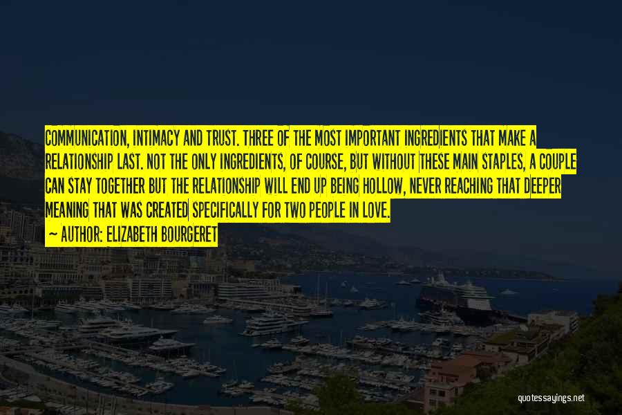 Elizabeth Bourgeret Quotes: Communication, Intimacy And Trust. Three Of The Most Important Ingredients That Make A Relationship Last. Not The Only Ingredients, Of