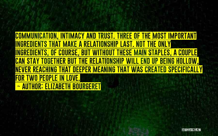 Elizabeth Bourgeret Quotes: Communication, Intimacy And Trust. Three Of The Most Important Ingredients That Make A Relationship Last. Not The Only Ingredients, Of