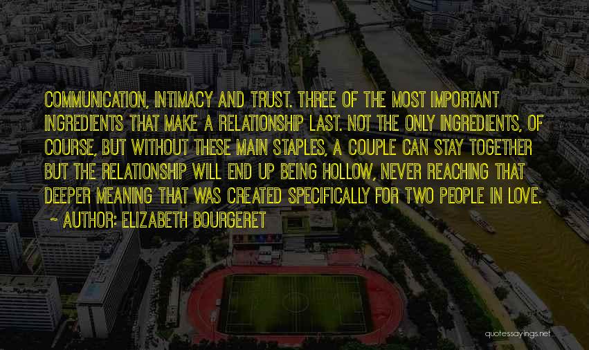 Elizabeth Bourgeret Quotes: Communication, Intimacy And Trust. Three Of The Most Important Ingredients That Make A Relationship Last. Not The Only Ingredients, Of