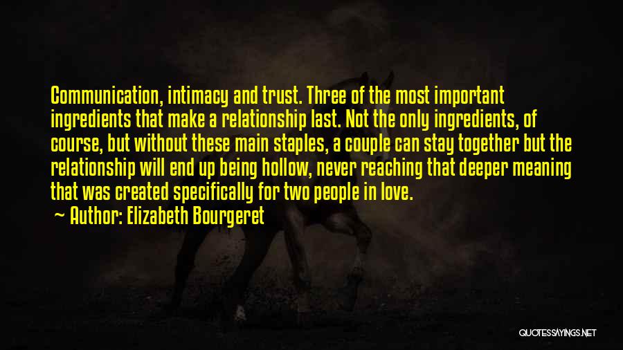 Elizabeth Bourgeret Quotes: Communication, Intimacy And Trust. Three Of The Most Important Ingredients That Make A Relationship Last. Not The Only Ingredients, Of