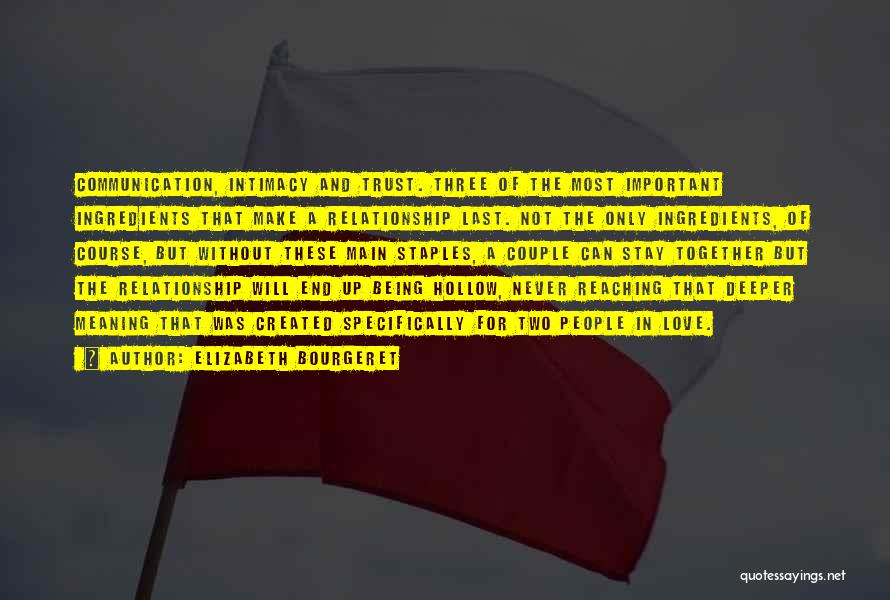 Elizabeth Bourgeret Quotes: Communication, Intimacy And Trust. Three Of The Most Important Ingredients That Make A Relationship Last. Not The Only Ingredients, Of