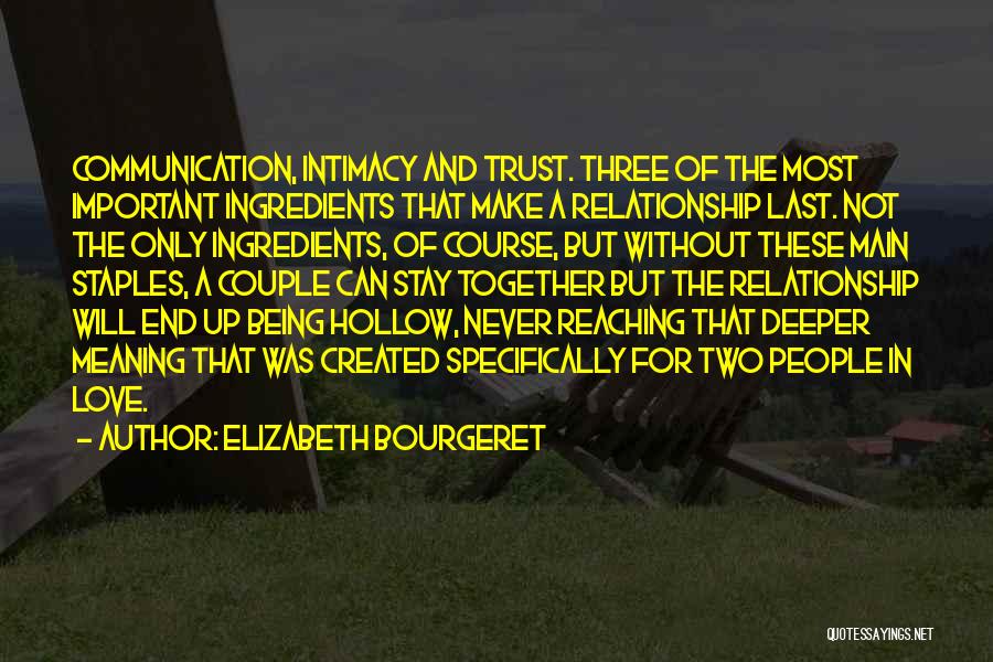 Elizabeth Bourgeret Quotes: Communication, Intimacy And Trust. Three Of The Most Important Ingredients That Make A Relationship Last. Not The Only Ingredients, Of