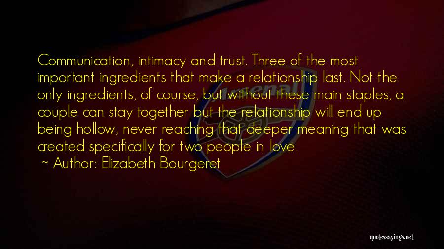 Elizabeth Bourgeret Quotes: Communication, Intimacy And Trust. Three Of The Most Important Ingredients That Make A Relationship Last. Not The Only Ingredients, Of