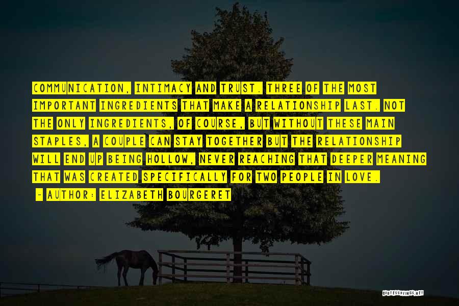 Elizabeth Bourgeret Quotes: Communication, Intimacy And Trust. Three Of The Most Important Ingredients That Make A Relationship Last. Not The Only Ingredients, Of