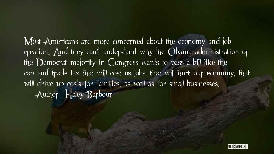 Haley Barbour Quotes: Most Americans Are More Concerned About The Economy And Job Creation. And They Can't Understand Why The Obama Administration Or