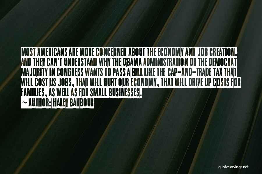 Haley Barbour Quotes: Most Americans Are More Concerned About The Economy And Job Creation. And They Can't Understand Why The Obama Administration Or