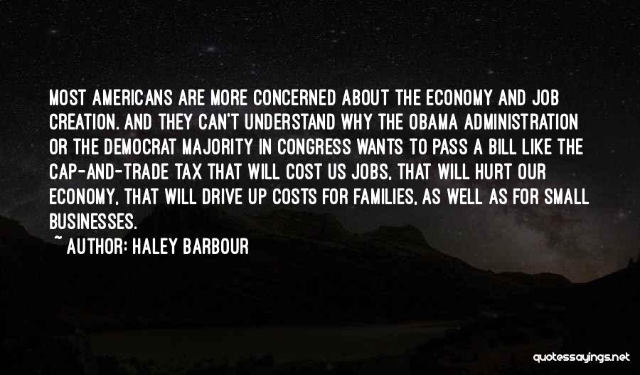 Haley Barbour Quotes: Most Americans Are More Concerned About The Economy And Job Creation. And They Can't Understand Why The Obama Administration Or