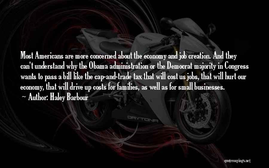 Haley Barbour Quotes: Most Americans Are More Concerned About The Economy And Job Creation. And They Can't Understand Why The Obama Administration Or