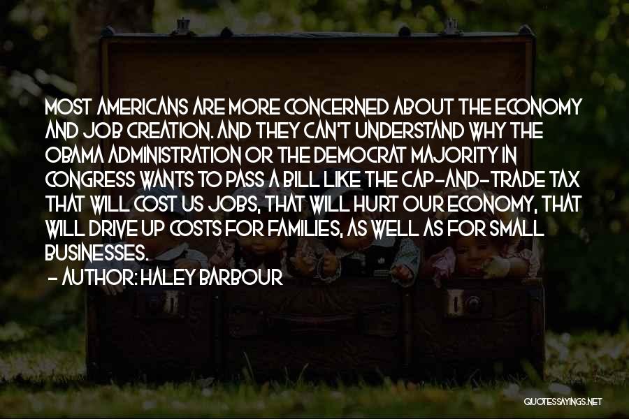 Haley Barbour Quotes: Most Americans Are More Concerned About The Economy And Job Creation. And They Can't Understand Why The Obama Administration Or