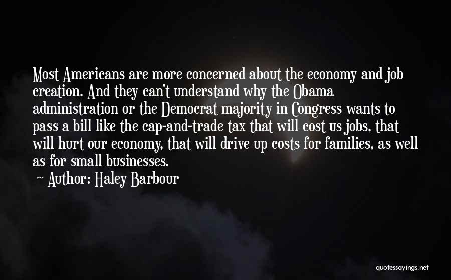 Haley Barbour Quotes: Most Americans Are More Concerned About The Economy And Job Creation. And They Can't Understand Why The Obama Administration Or
