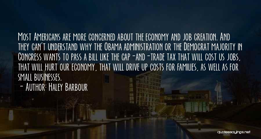 Haley Barbour Quotes: Most Americans Are More Concerned About The Economy And Job Creation. And They Can't Understand Why The Obama Administration Or