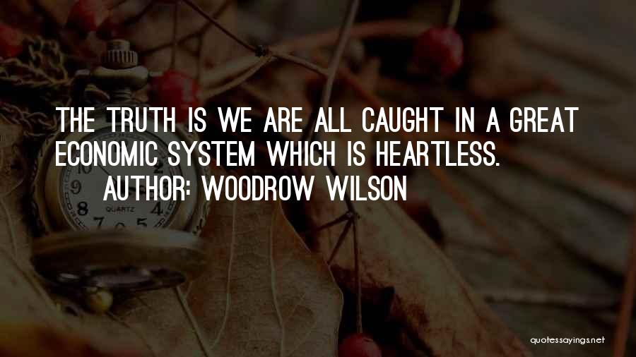 Woodrow Wilson Quotes: The Truth Is We Are All Caught In A Great Economic System Which Is Heartless.