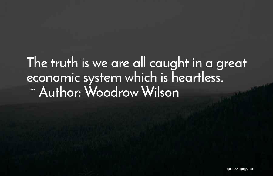 Woodrow Wilson Quotes: The Truth Is We Are All Caught In A Great Economic System Which Is Heartless.