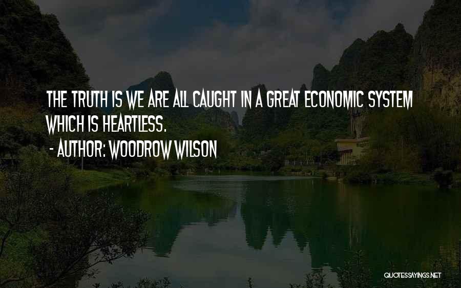 Woodrow Wilson Quotes: The Truth Is We Are All Caught In A Great Economic System Which Is Heartless.