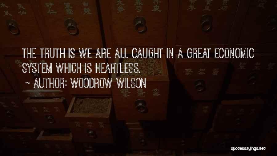 Woodrow Wilson Quotes: The Truth Is We Are All Caught In A Great Economic System Which Is Heartless.