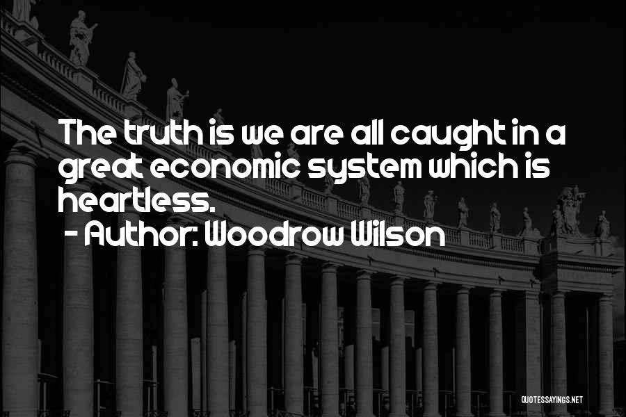 Woodrow Wilson Quotes: The Truth Is We Are All Caught In A Great Economic System Which Is Heartless.