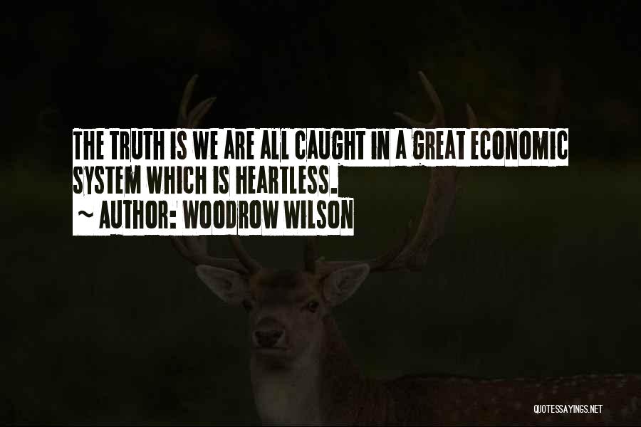 Woodrow Wilson Quotes: The Truth Is We Are All Caught In A Great Economic System Which Is Heartless.