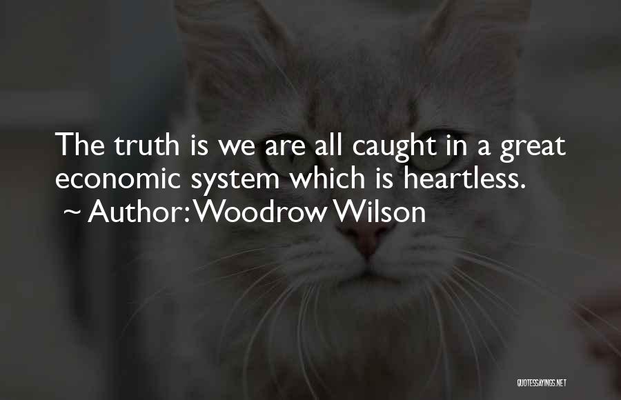 Woodrow Wilson Quotes: The Truth Is We Are All Caught In A Great Economic System Which Is Heartless.