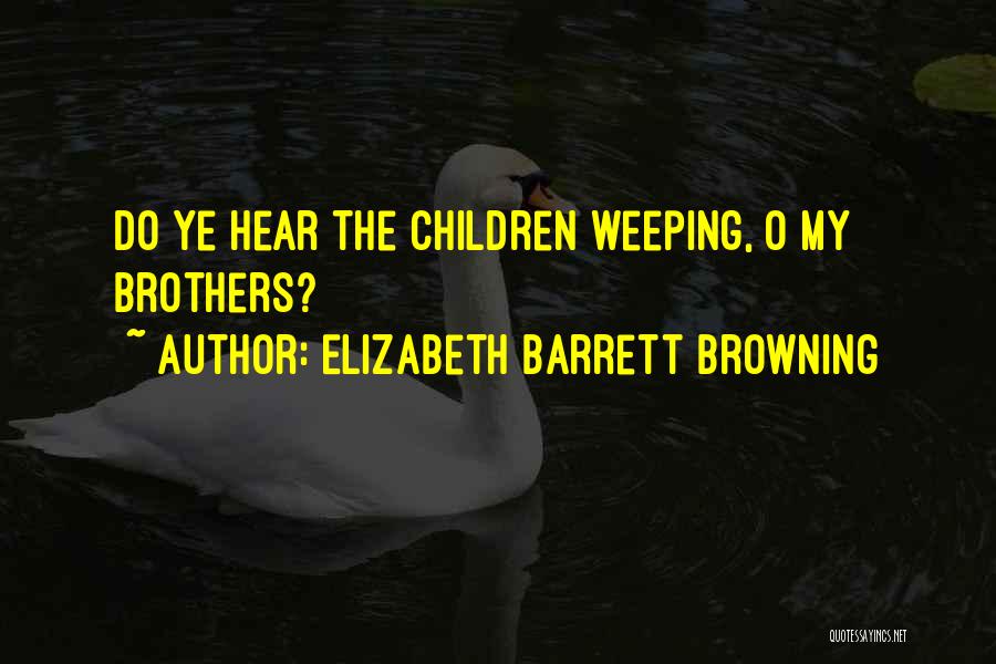 Elizabeth Barrett Browning Quotes: Do Ye Hear The Children Weeping, O My Brothers?