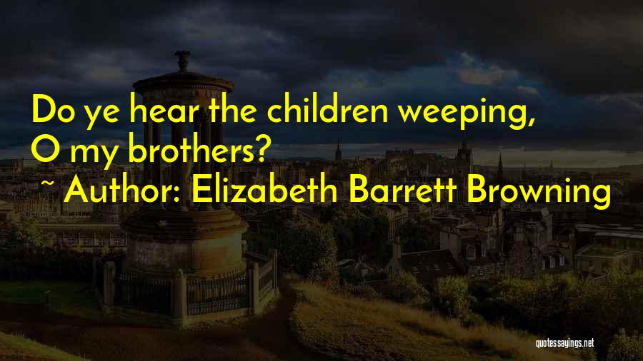 Elizabeth Barrett Browning Quotes: Do Ye Hear The Children Weeping, O My Brothers?