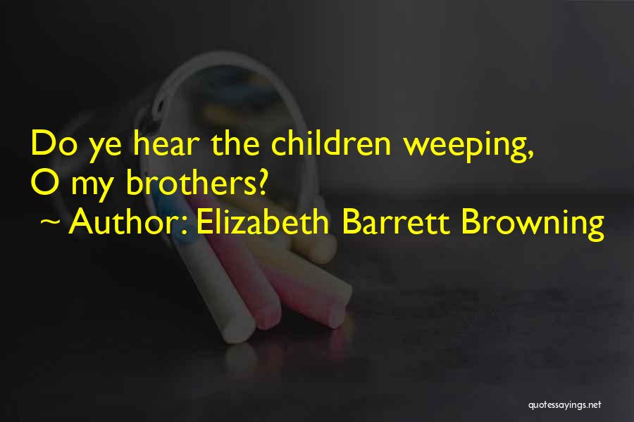 Elizabeth Barrett Browning Quotes: Do Ye Hear The Children Weeping, O My Brothers?