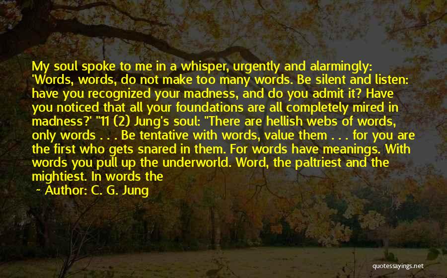 C. G. Jung Quotes: My Soul Spoke To Me In A Whisper, Urgently And Alarmingly: 'words, Words, Do Not Make Too Many Words. Be