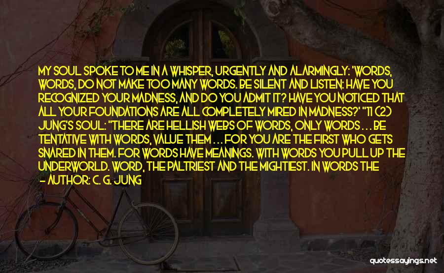 C. G. Jung Quotes: My Soul Spoke To Me In A Whisper, Urgently And Alarmingly: 'words, Words, Do Not Make Too Many Words. Be