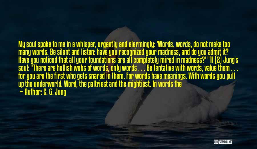 C. G. Jung Quotes: My Soul Spoke To Me In A Whisper, Urgently And Alarmingly: 'words, Words, Do Not Make Too Many Words. Be