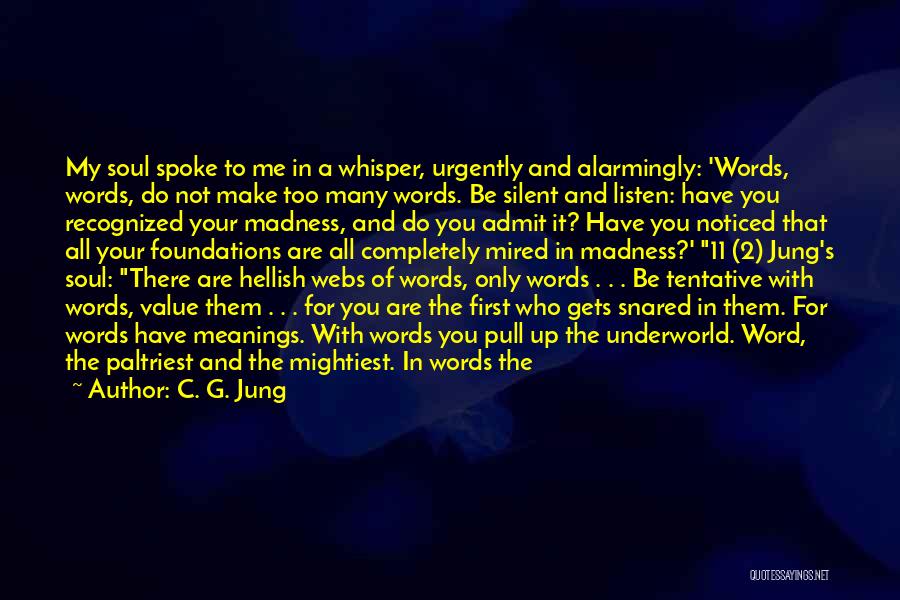 C. G. Jung Quotes: My Soul Spoke To Me In A Whisper, Urgently And Alarmingly: 'words, Words, Do Not Make Too Many Words. Be