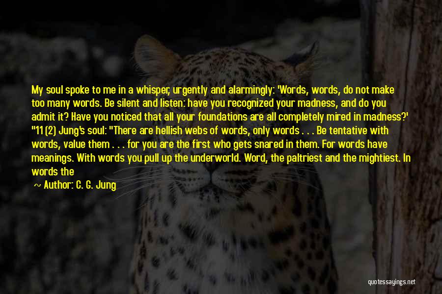 C. G. Jung Quotes: My Soul Spoke To Me In A Whisper, Urgently And Alarmingly: 'words, Words, Do Not Make Too Many Words. Be